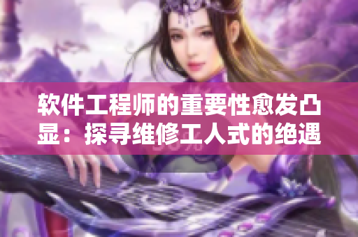軟件工程師的重要性愈發(fā)凸顯：探尋維修工人式的絕遇