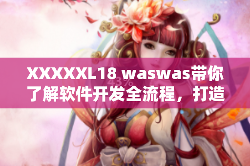 XXXXXL18 waswas帶你了解軟件開發(fā)全流程，打造高效開發(fā)團(tuán)隊