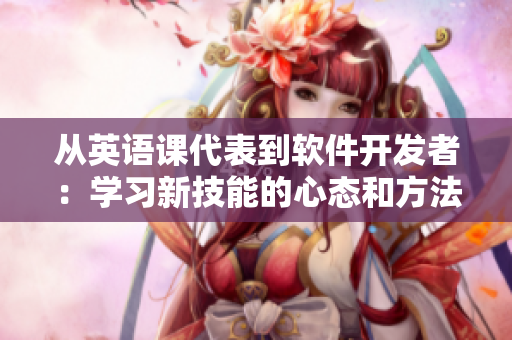 從英語課代表到軟件開發(fā)者：學(xué)習(xí)新技能的心態(tài)和方法