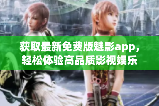 獲取最新免費版魅影app，輕松體驗高品質(zhì)影視娛樂