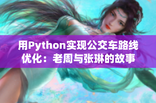用Python實現(xiàn)公交車路線優(yōu)化：老周與張琳的故事