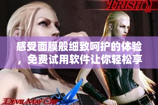 感受面膜般細致呵護的體驗，免費試用軟件讓你輕松享受