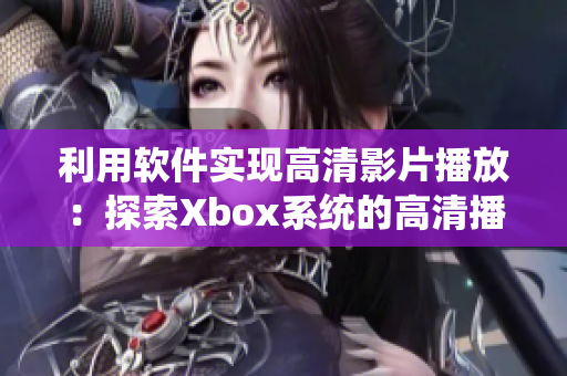 利用軟件實現(xiàn)高清影片播放：探索Xbox系統(tǒng)的高清播放方案