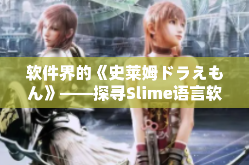 軟件界的《史萊姆ドラえもん》——探尋Slime語(yǔ)言軟件技術(shù)奧秘！