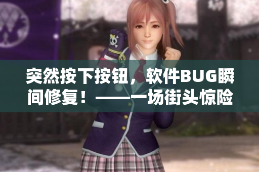 突然按下按鈕，軟件BUG瞬間修復(fù)！——一場(chǎng)街頭驚險(xiǎn)故事引發(fā)軟件行業(yè)思考
