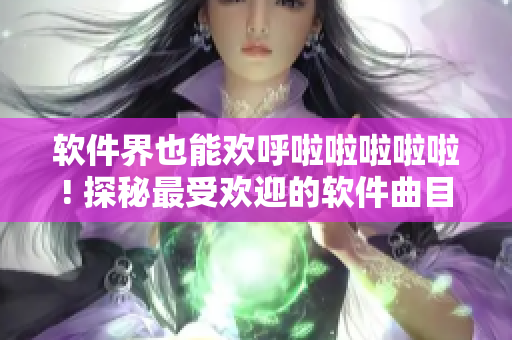 軟件界也能歡呼啦啦啦啦啦! 探秘最受歡迎的軟件曲目