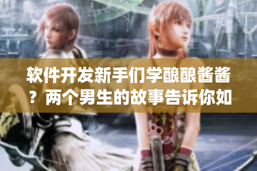 軟件開(kāi)發(fā)新手們學(xué)釀釀醬醬？?jī)蓚€(gè)男生的故事告訴你如何 Debug