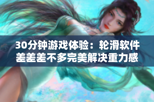 30分鐘游戲體驗(yàn)：輪滑軟件差差差不多完美解決重力感應(yīng)問題！