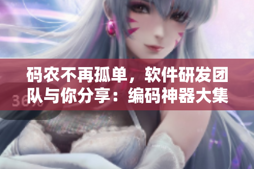 碼農(nóng)不再孤單，軟件研發(fā)團(tuán)隊(duì)與你分享：編碼神器大集結(jié)