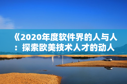 《2020年度軟件界的人與人：探索歐美技術(shù)人才的動人故事》