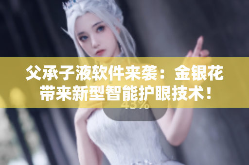 父承子液軟件來(lái)襲：金銀花帶來(lái)新型智能護(hù)眼技術(shù)！