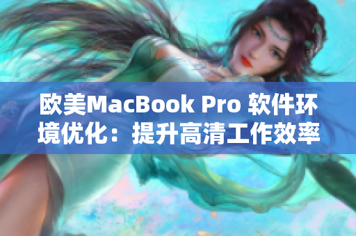 歐美MacBook Pro 軟件環(huán)境優(yōu)化：提升高清工作效率的秘訣