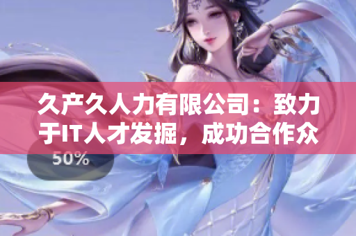 久產久人力有限公司：致力于IT人才發(fā)掘，成功合作眾多軟件公司