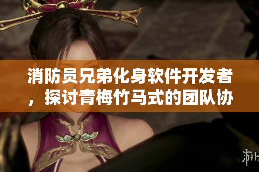 消防員兄弟化身軟件開發(fā)者，探討青梅竹馬式的團隊協(xié)作