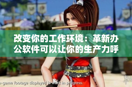 改變你的工作環(huán)境：革新辦公軟件可以讓你的生產力呼之欲出！