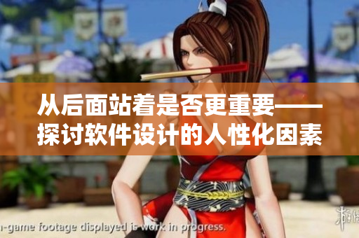 從后面站著是否更重要——探討軟件設計的人性化因素