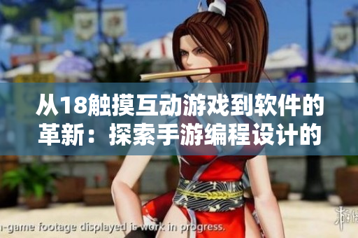 從18觸摸互動游戲到軟件的革新：探索手游編程設計的新領域