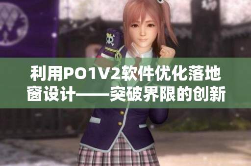 利用PO1V2軟件優(yōu)化落地窗設計——突破界限的創(chuàng)新之選