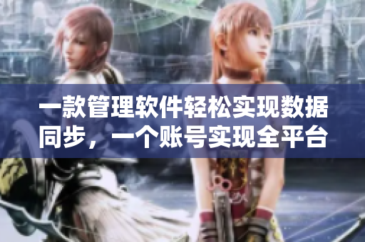 一款管理軟件輕松實現(xiàn)數(shù)據(jù)同步，一個賬號實現(xiàn)全平臺數(shù)據(jù)共享