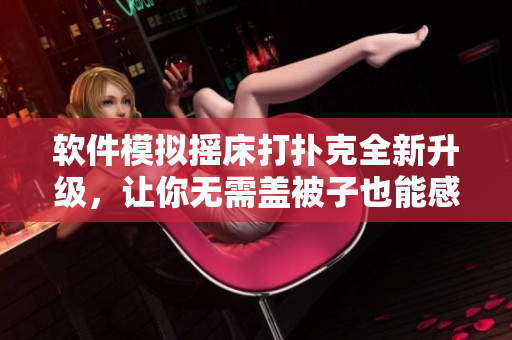 軟件模擬搖床打撲克全新升級(jí)，讓你無(wú)需蓋被子也能感受真實(shí)震撼體驗(yàn)！