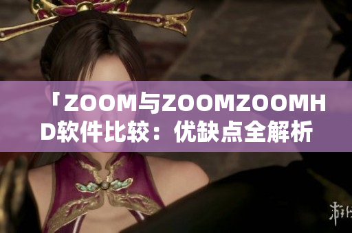 「ZOOM與ZOOMZOOMHD軟件比較：優(yōu)缺點全解析！」