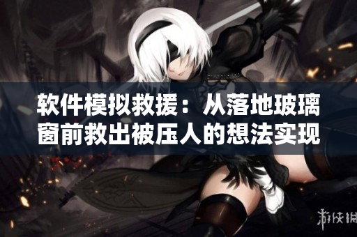 軟件模擬救援：從落地玻璃窗前救出被壓人的想法實(shí)現(xiàn)化