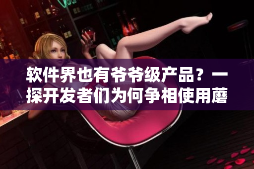 軟件界也有爺爺級(jí)產(chǎn)品？一探開(kāi)發(fā)者們?yōu)楹螤?zhēng)相使用蘑菇頭IDE