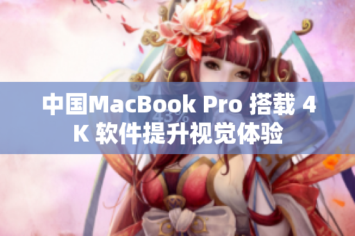 中國MacBook Pro 搭載 4K 軟件提升視覺體驗