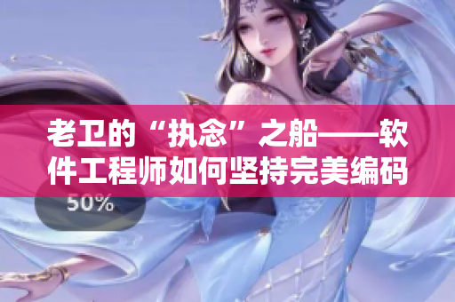 老衛(wèi)的“執(zhí)念”之船——軟件工程師如何堅(jiān)持完美編碼不放棄