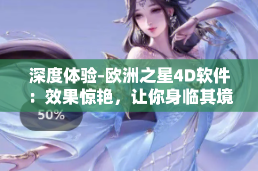 深度體驗(yàn)-歐洲之星4D軟件：效果驚艷，讓你身臨其境！