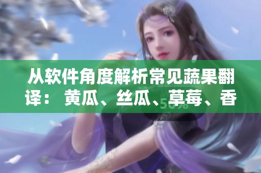 從軟件角度解析常見蔬果翻譯： 黃瓜、絲瓜、草莓、香蕉、茄子、土豆！