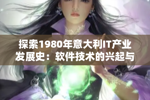 探索1980年意大利IT產(chǎn)業(yè)發(fā)展史：軟件技術(shù)的興起與影響
