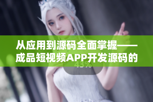 從應(yīng)用到源碼全面掌握——成品短視頻APP開發(fā)源碼的優(yōu)勢(shì)