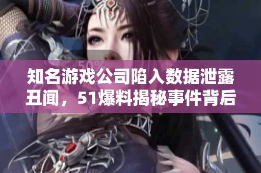 知名游戲公司陷入數(shù)據(jù)泄露丑聞，51爆料揭秘事件背后的黑色產(chǎn)業(yè)鏈