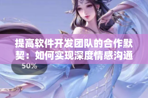 提高軟件開發(fā)團(tuán)隊(duì)的合作默契：如何實(shí)現(xiàn)深度情感溝通？