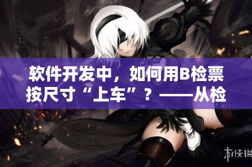 軟件開發(fā)中，如何用B檢票按尺寸“上車”？——從檢票員到開發(fā)者的轉(zhuǎn)換