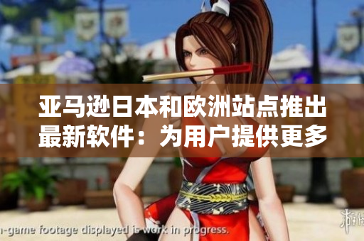 亞馬遜日本和歐洲站點(diǎn)推出最新軟件：為用戶提供更多個(gè)性化功能