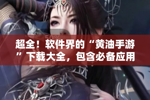 超全！軟件界的“黃油手游”下載大全，包含必備應(yīng)用軟件，不容錯過！
