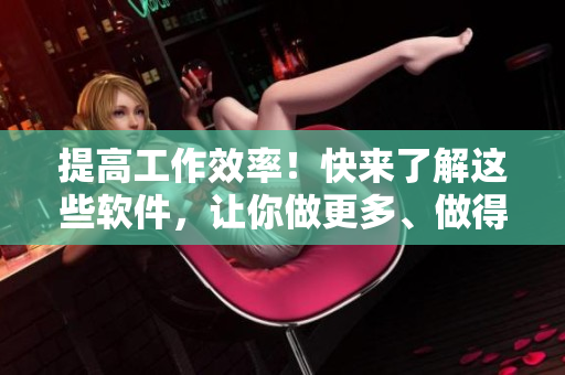 提高工作效率！快來了解這些軟件，讓你做更多、做得更好