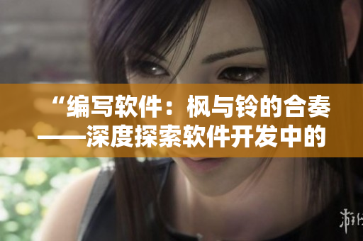 “編寫軟件：楓與鈴的合奏——深度探索軟件開發(fā)中的創(chuàng)意與技術(shù)融合”