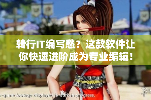 轉(zhuǎn)行IT編寫愁？這款軟件讓你快速進(jìn)階成為專業(yè)編輯！