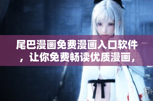 尾巴漫畫免費(fèi)漫畫入口軟件，讓你免費(fèi)暢讀優(yōu)質(zhì)漫畫，支持多個(gè)平臺(tái)