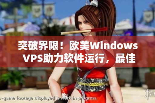 突破界限！歐美Windows VPS助力軟件運行，最佳選擇！