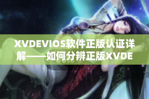 XVDEVIOS軟件正版認證詳解——如何分辨正版XVDEVIOS