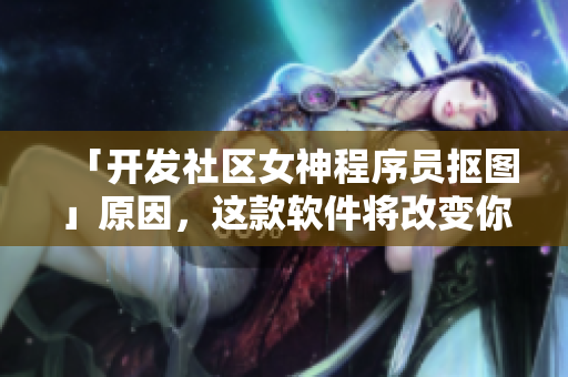 「開發(fā)社區(qū)女神程序員摳圖」原因，這款軟件將改變你的視覺效果
