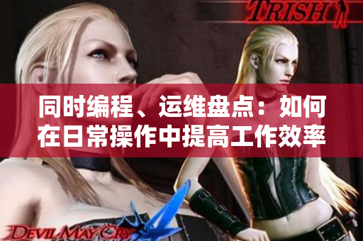 同時(shí)編程、運(yùn)維盤(pán)點(diǎn)：如何在日常操作中提高工作效率？