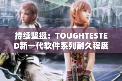 持續(xù)堅挺：TOUGHTESTED新一代軟件系列耐久程度再升級