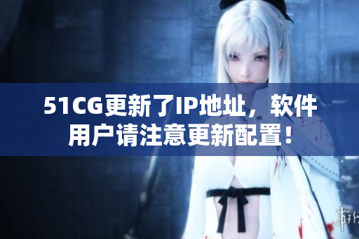 51CG更新了IP地址，軟件用戶請注意更新配置！
