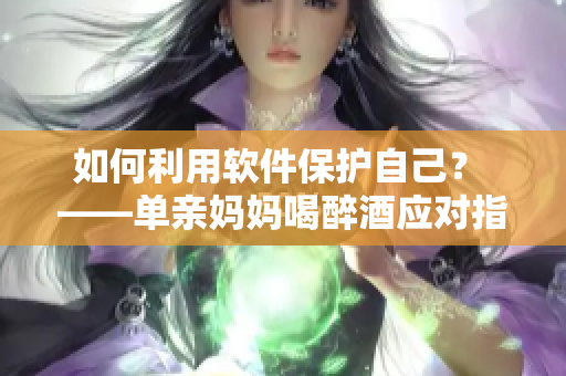 如何利用軟件保護自己？ ——單親媽媽喝醉酒應對指南