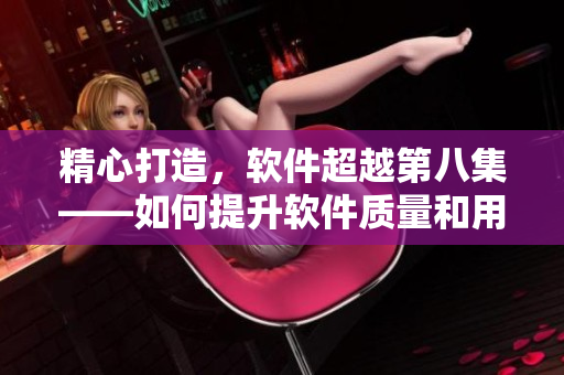 精心打造，軟件超越第八集——如何提升軟件質(zhì)量和用戶體驗